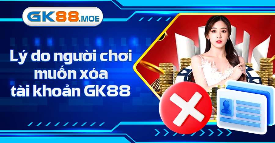 Tìm hiểu những lý do khiến người chơi muốn xóa tài khoản GK88 